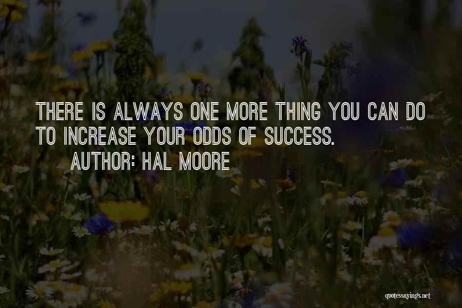 Hal Moore Quotes: There Is Always One More Thing You Can Do To Increase Your Odds Of Success.