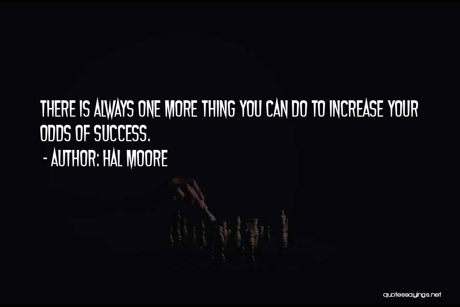 Hal Moore Quotes: There Is Always One More Thing You Can Do To Increase Your Odds Of Success.