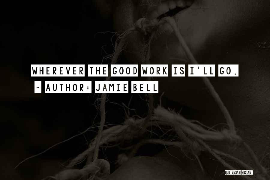 Jamie Bell Quotes: Wherever The Good Work Is I'll Go.