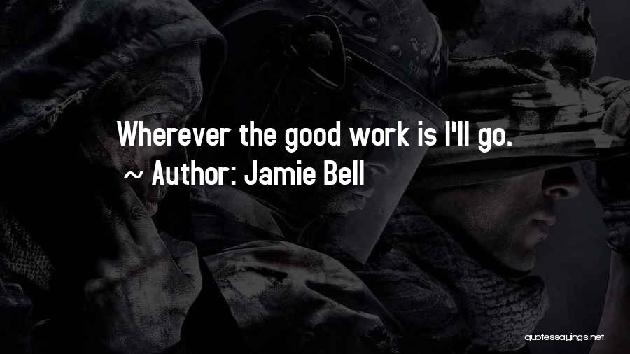 Jamie Bell Quotes: Wherever The Good Work Is I'll Go.