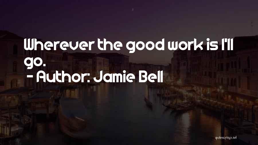 Jamie Bell Quotes: Wherever The Good Work Is I'll Go.
