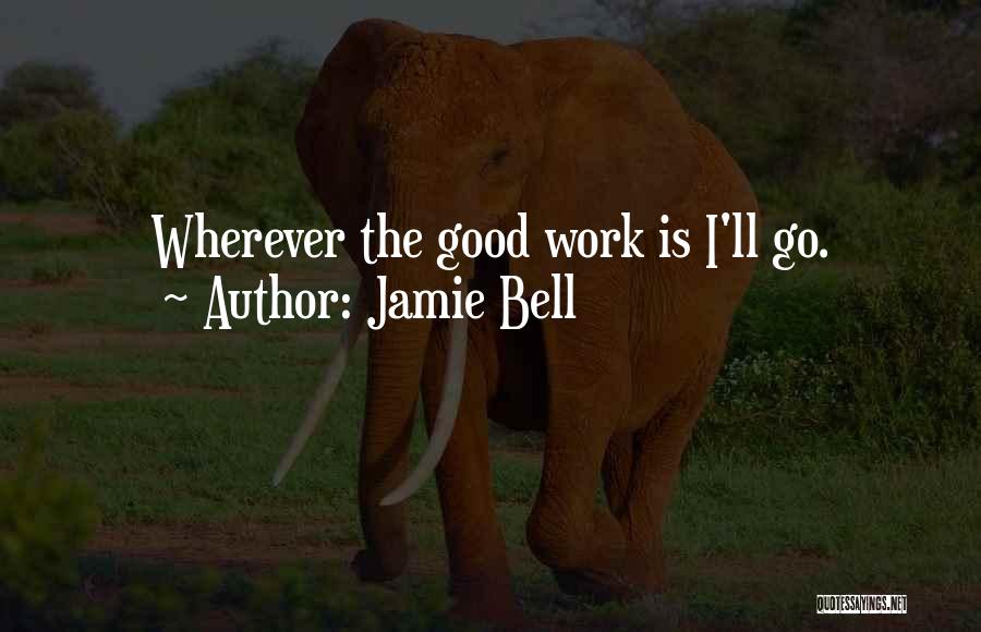 Jamie Bell Quotes: Wherever The Good Work Is I'll Go.