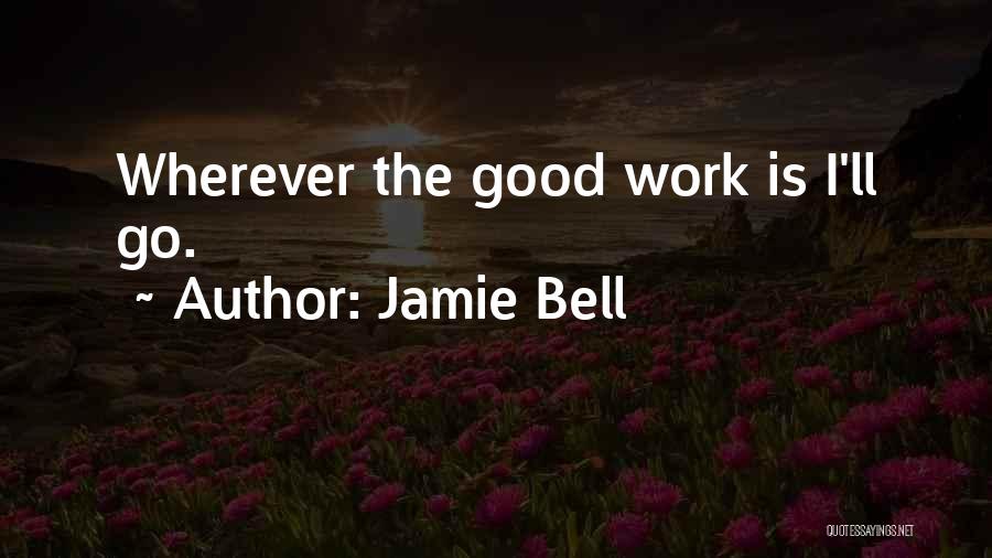 Jamie Bell Quotes: Wherever The Good Work Is I'll Go.