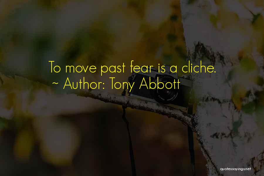 Tony Abbott Quotes: To Move Past Fear Is A Cliche.