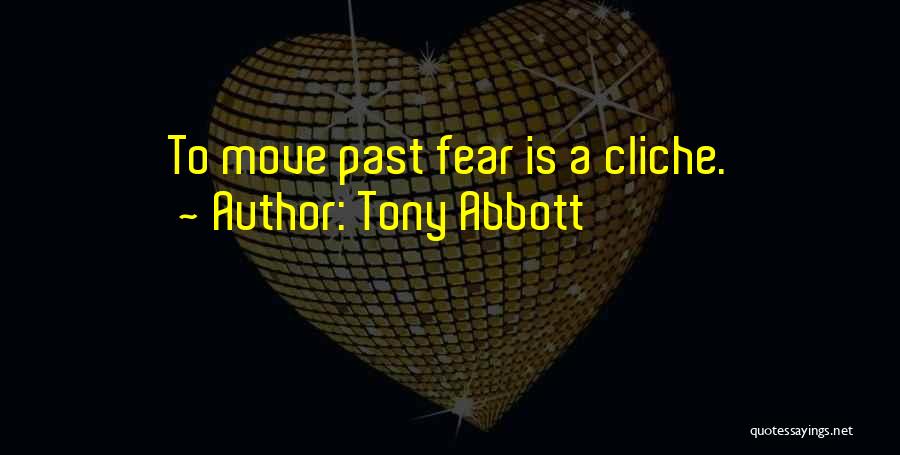 Tony Abbott Quotes: To Move Past Fear Is A Cliche.