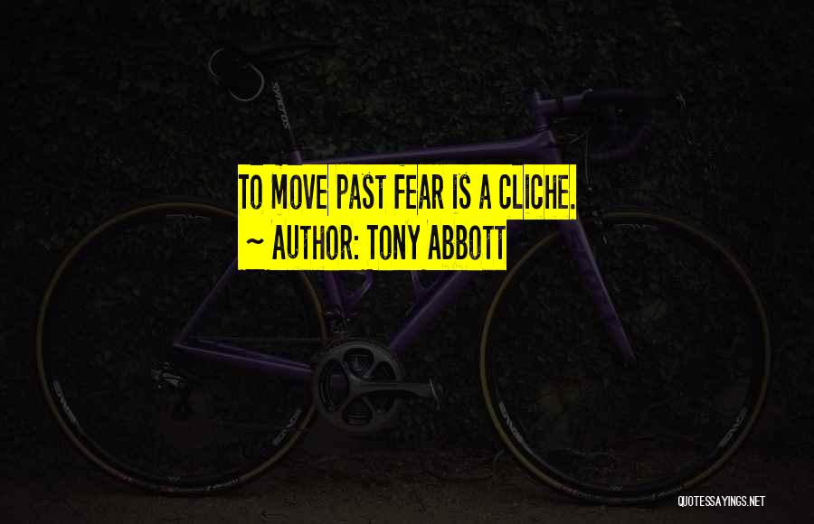 Tony Abbott Quotes: To Move Past Fear Is A Cliche.