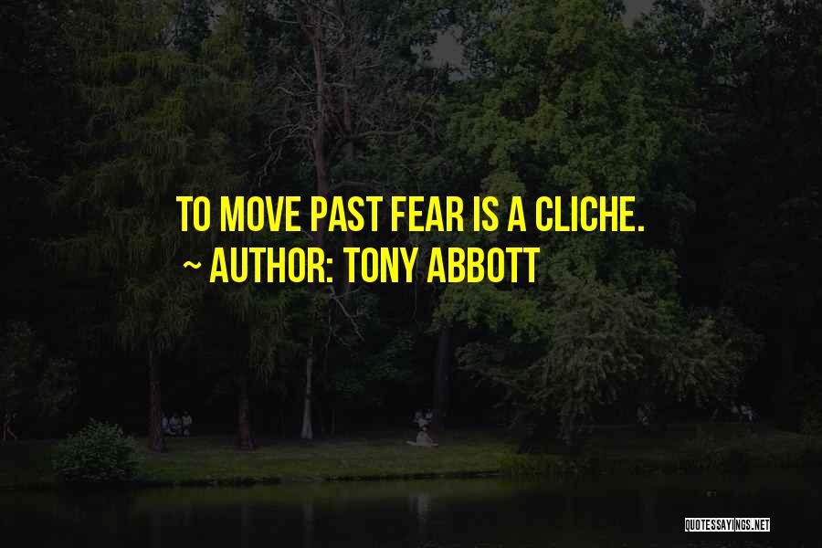 Tony Abbott Quotes: To Move Past Fear Is A Cliche.