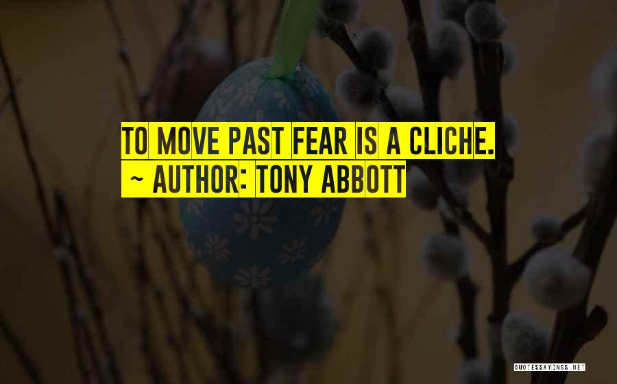 Tony Abbott Quotes: To Move Past Fear Is A Cliche.