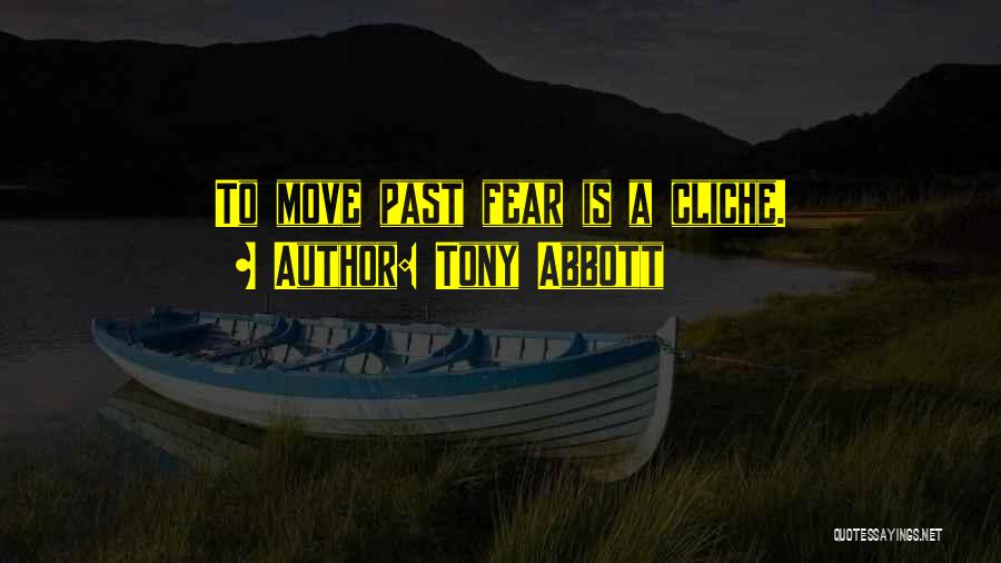 Tony Abbott Quotes: To Move Past Fear Is A Cliche.