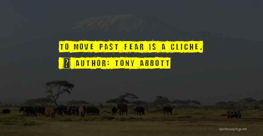 Tony Abbott Quotes: To Move Past Fear Is A Cliche.