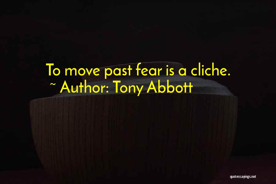 Tony Abbott Quotes: To Move Past Fear Is A Cliche.