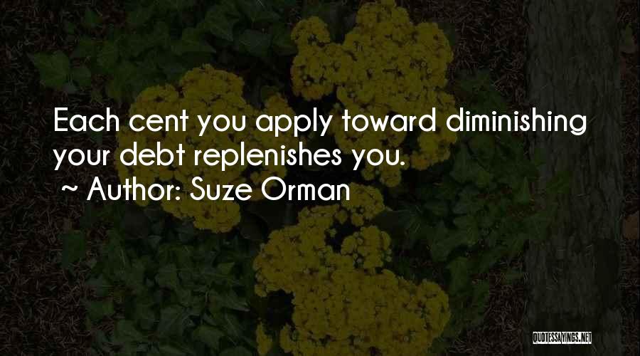 Suze Orman Quotes: Each Cent You Apply Toward Diminishing Your Debt Replenishes You.