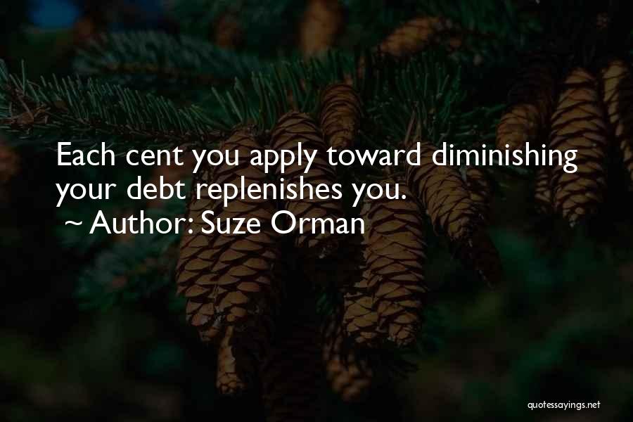 Suze Orman Quotes: Each Cent You Apply Toward Diminishing Your Debt Replenishes You.