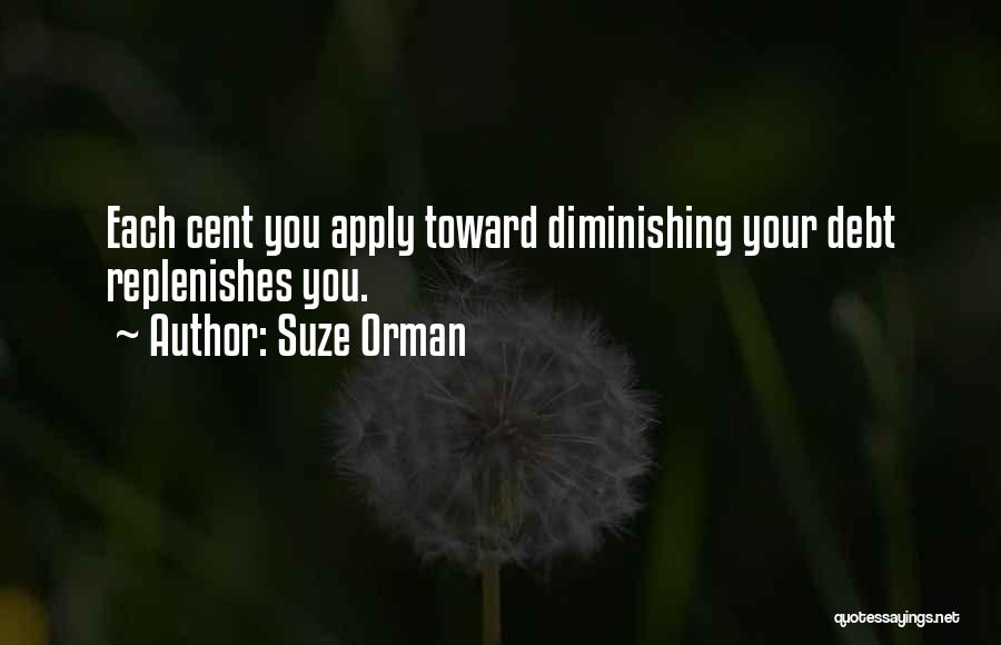 Suze Orman Quotes: Each Cent You Apply Toward Diminishing Your Debt Replenishes You.