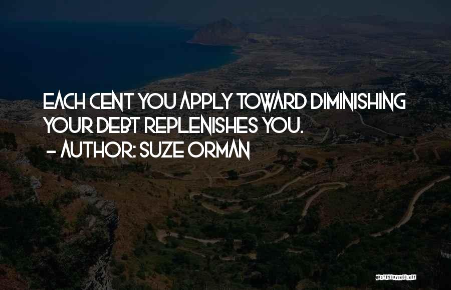 Suze Orman Quotes: Each Cent You Apply Toward Diminishing Your Debt Replenishes You.