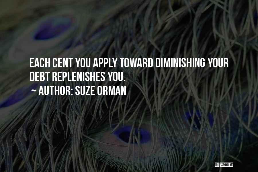 Suze Orman Quotes: Each Cent You Apply Toward Diminishing Your Debt Replenishes You.