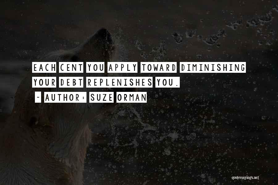 Suze Orman Quotes: Each Cent You Apply Toward Diminishing Your Debt Replenishes You.