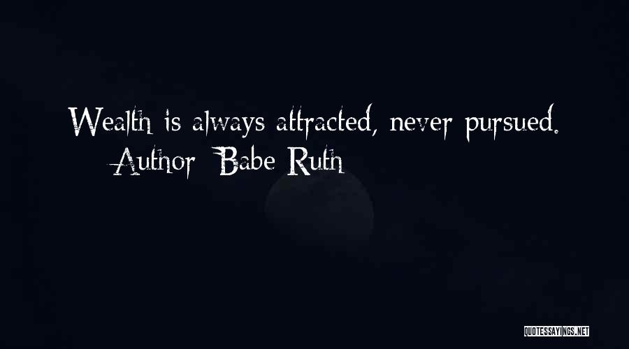 Babe Ruth Quotes: Wealth Is Always Attracted, Never Pursued.