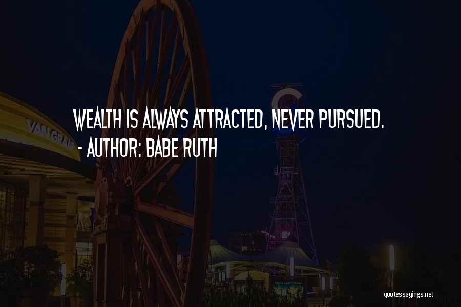 Babe Ruth Quotes: Wealth Is Always Attracted, Never Pursued.