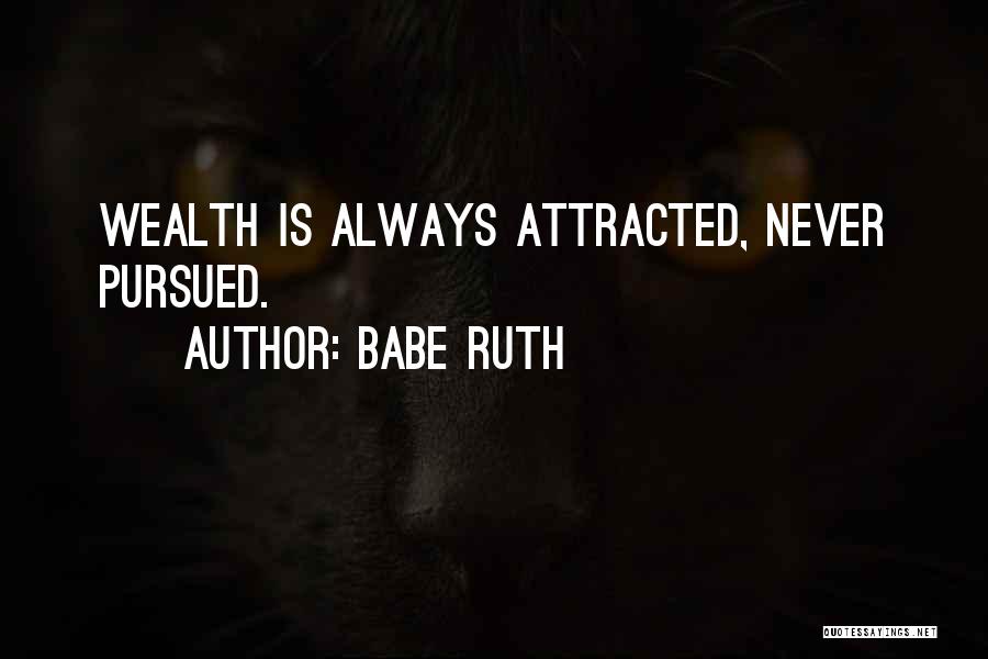 Babe Ruth Quotes: Wealth Is Always Attracted, Never Pursued.