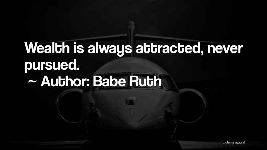 Babe Ruth Quotes: Wealth Is Always Attracted, Never Pursued.