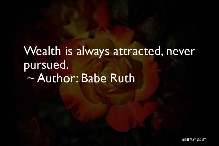 Babe Ruth Quotes: Wealth Is Always Attracted, Never Pursued.