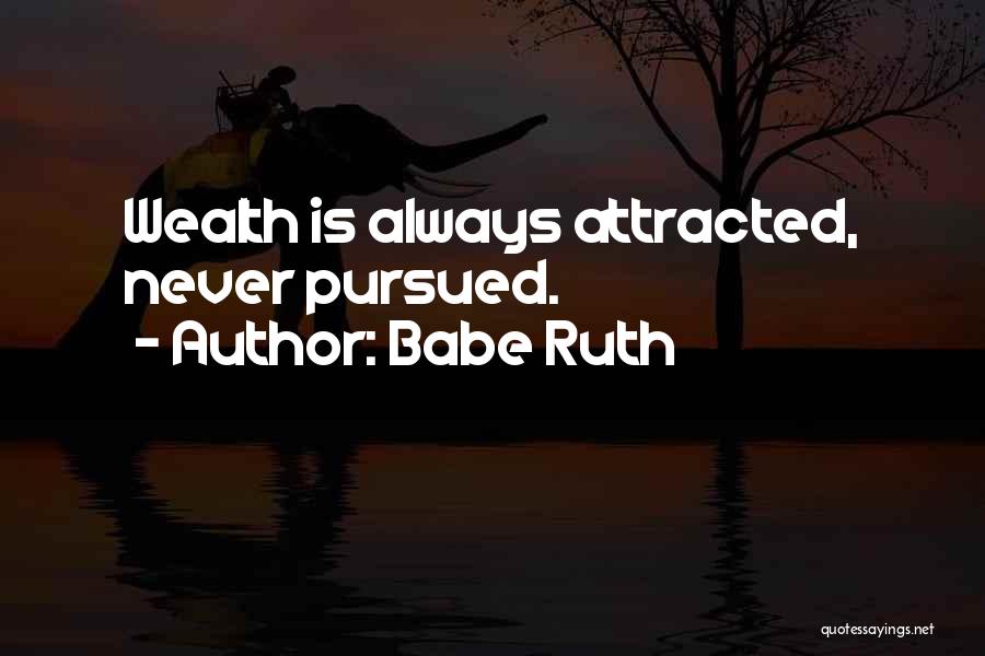 Babe Ruth Quotes: Wealth Is Always Attracted, Never Pursued.
