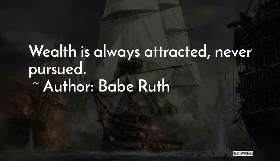 Babe Ruth Quotes: Wealth Is Always Attracted, Never Pursued.