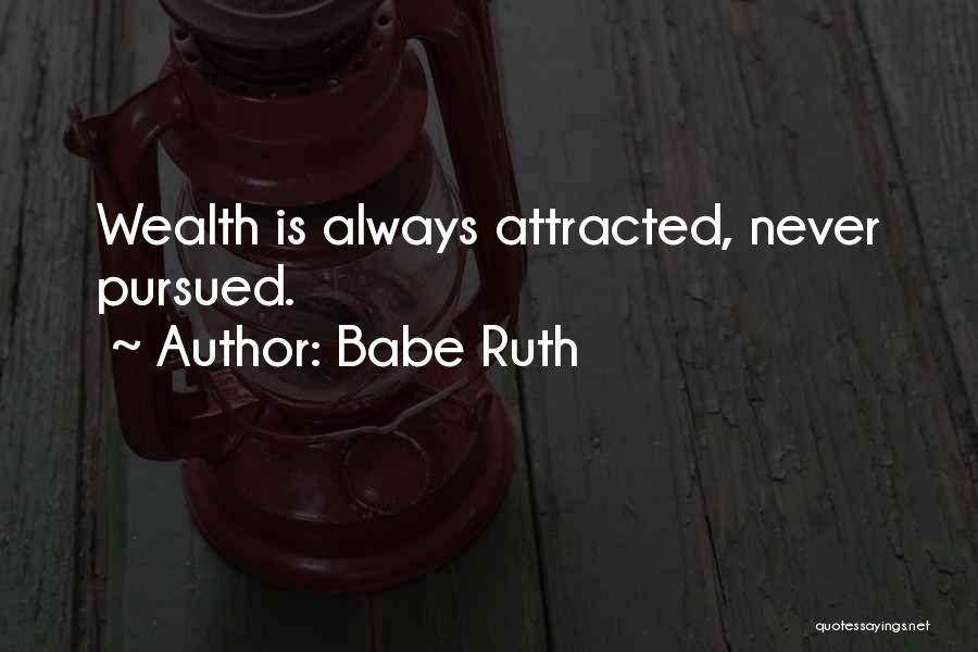 Babe Ruth Quotes: Wealth Is Always Attracted, Never Pursued.