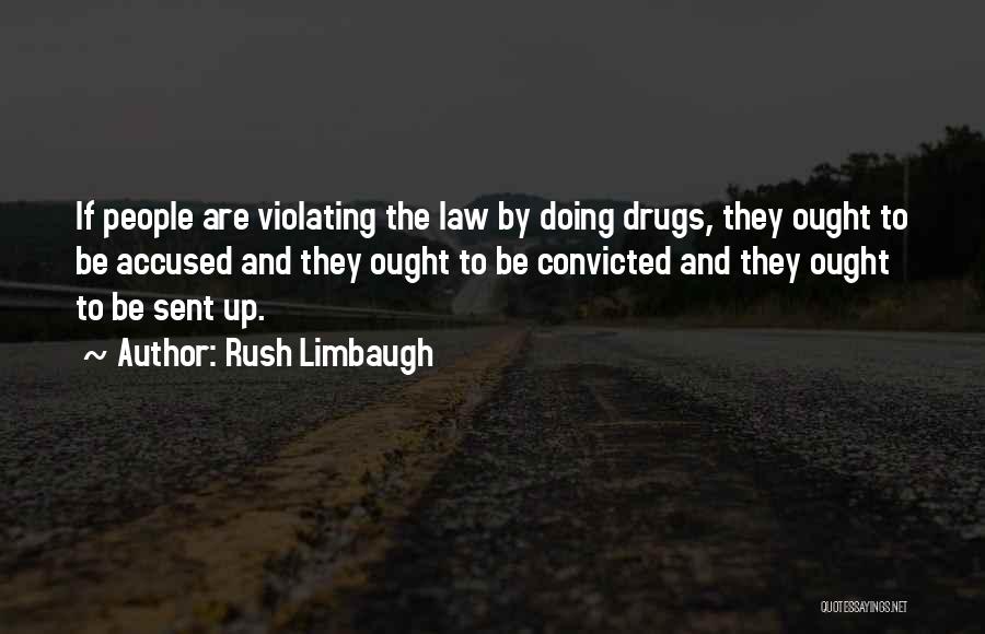 Rush Limbaugh Quotes: If People Are Violating The Law By Doing Drugs, They Ought To Be Accused And They Ought To Be Convicted