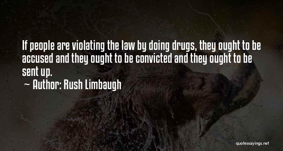 Rush Limbaugh Quotes: If People Are Violating The Law By Doing Drugs, They Ought To Be Accused And They Ought To Be Convicted
