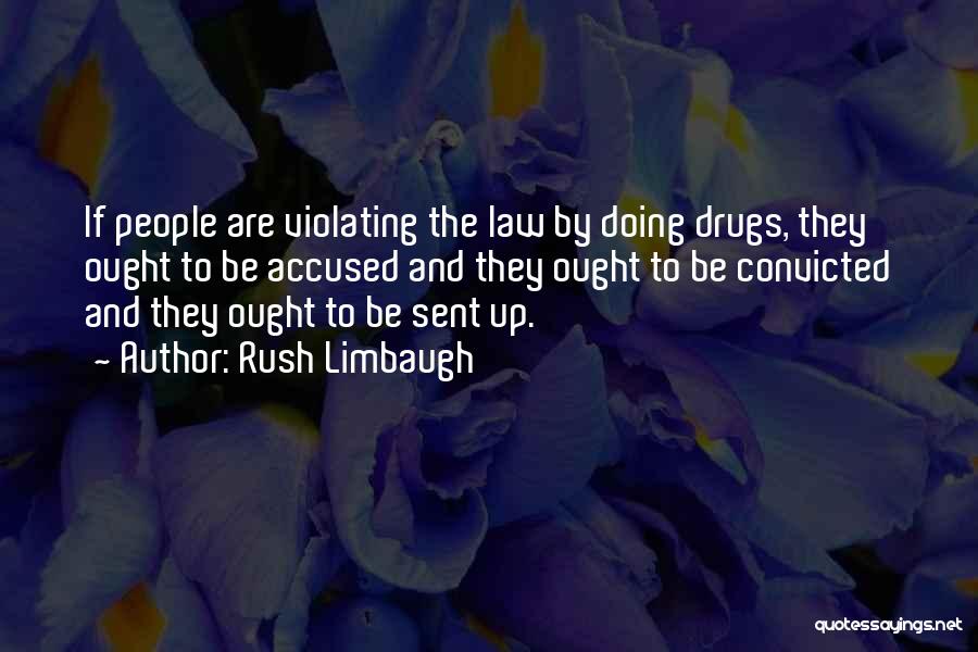 Rush Limbaugh Quotes: If People Are Violating The Law By Doing Drugs, They Ought To Be Accused And They Ought To Be Convicted