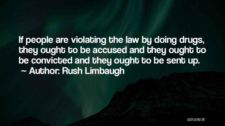 Rush Limbaugh Quotes: If People Are Violating The Law By Doing Drugs, They Ought To Be Accused And They Ought To Be Convicted