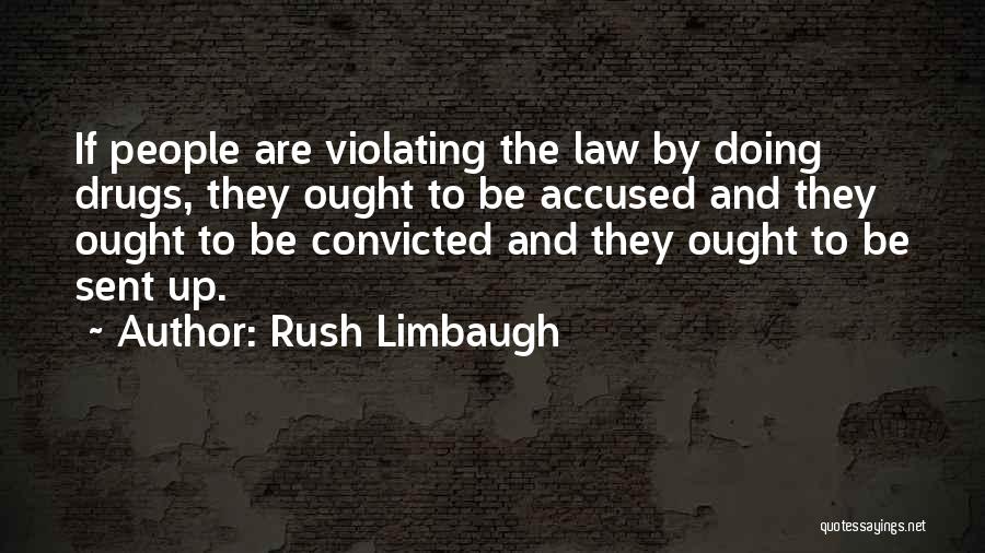 Rush Limbaugh Quotes: If People Are Violating The Law By Doing Drugs, They Ought To Be Accused And They Ought To Be Convicted