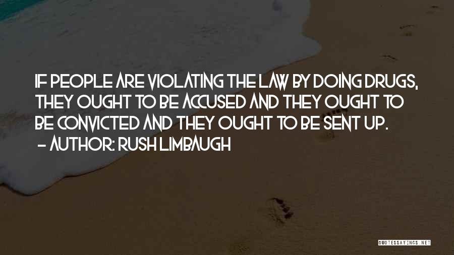 Rush Limbaugh Quotes: If People Are Violating The Law By Doing Drugs, They Ought To Be Accused And They Ought To Be Convicted