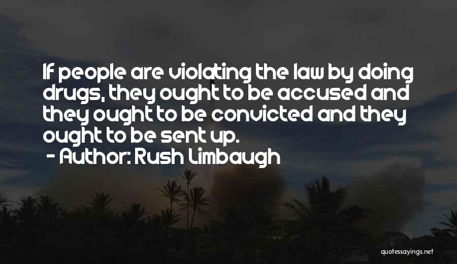 Rush Limbaugh Quotes: If People Are Violating The Law By Doing Drugs, They Ought To Be Accused And They Ought To Be Convicted