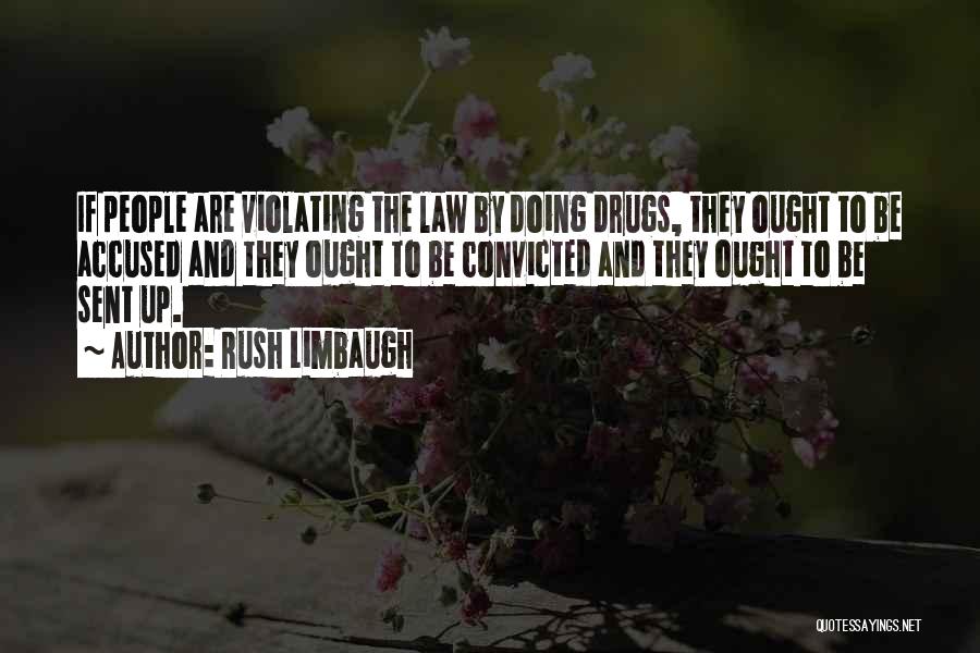 Rush Limbaugh Quotes: If People Are Violating The Law By Doing Drugs, They Ought To Be Accused And They Ought To Be Convicted