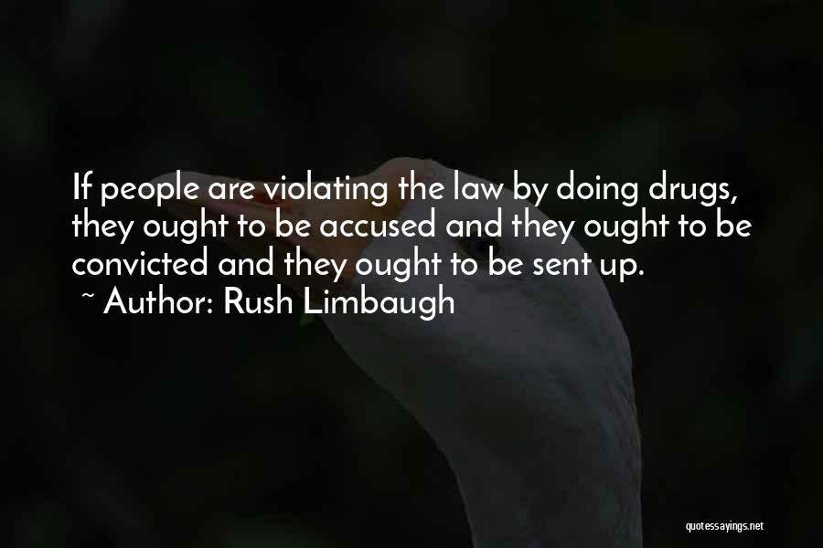 Rush Limbaugh Quotes: If People Are Violating The Law By Doing Drugs, They Ought To Be Accused And They Ought To Be Convicted