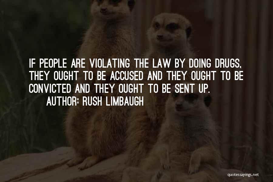 Rush Limbaugh Quotes: If People Are Violating The Law By Doing Drugs, They Ought To Be Accused And They Ought To Be Convicted