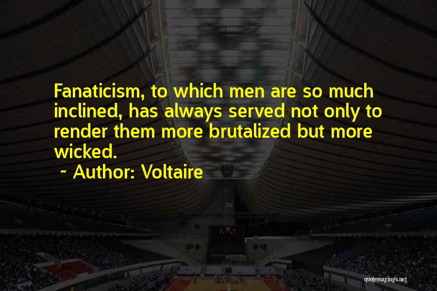 Voltaire Quotes: Fanaticism, To Which Men Are So Much Inclined, Has Always Served Not Only To Render Them More Brutalized But More
