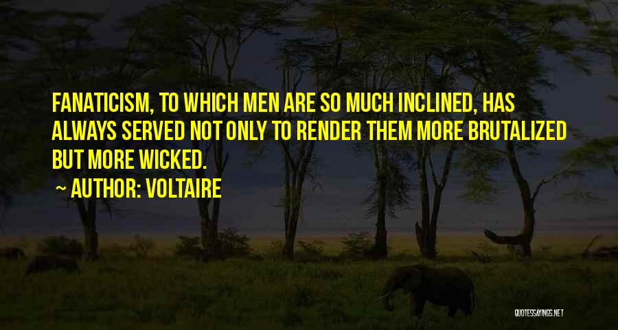 Voltaire Quotes: Fanaticism, To Which Men Are So Much Inclined, Has Always Served Not Only To Render Them More Brutalized But More