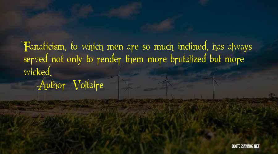 Voltaire Quotes: Fanaticism, To Which Men Are So Much Inclined, Has Always Served Not Only To Render Them More Brutalized But More