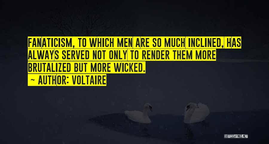 Voltaire Quotes: Fanaticism, To Which Men Are So Much Inclined, Has Always Served Not Only To Render Them More Brutalized But More
