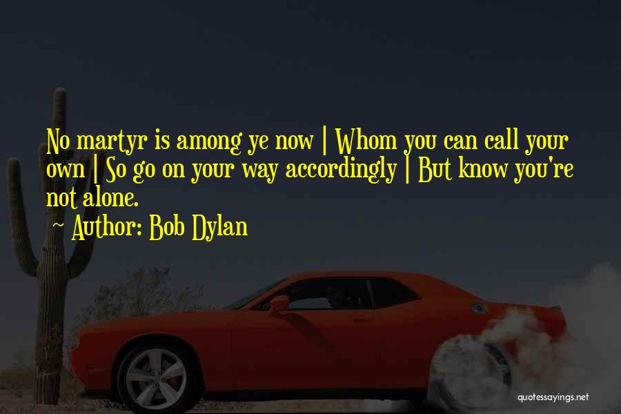 Bob Dylan Quotes: No Martyr Is Among Ye Now | Whom You Can Call Your Own | So Go On Your Way Accordingly