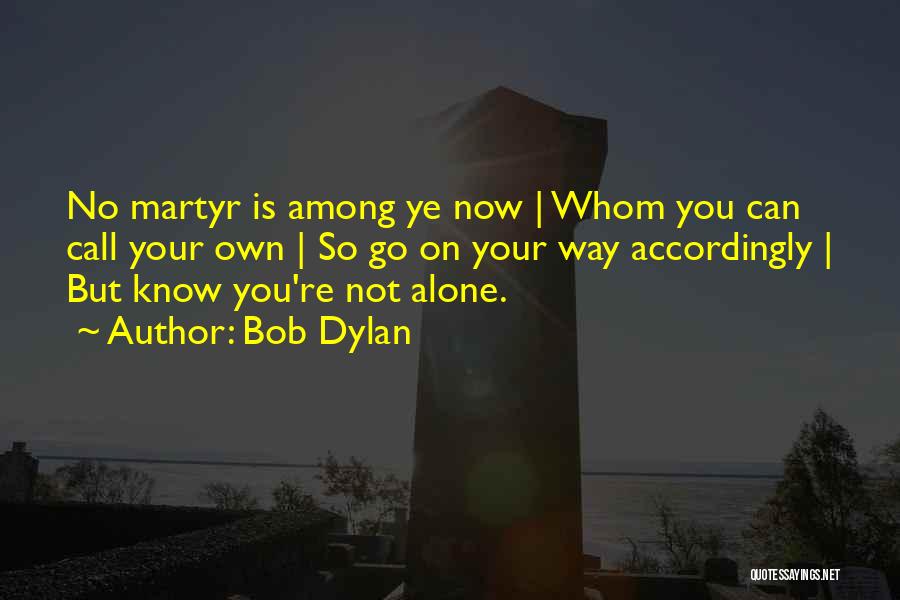 Bob Dylan Quotes: No Martyr Is Among Ye Now | Whom You Can Call Your Own | So Go On Your Way Accordingly
