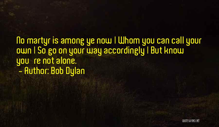 Bob Dylan Quotes: No Martyr Is Among Ye Now | Whom You Can Call Your Own | So Go On Your Way Accordingly