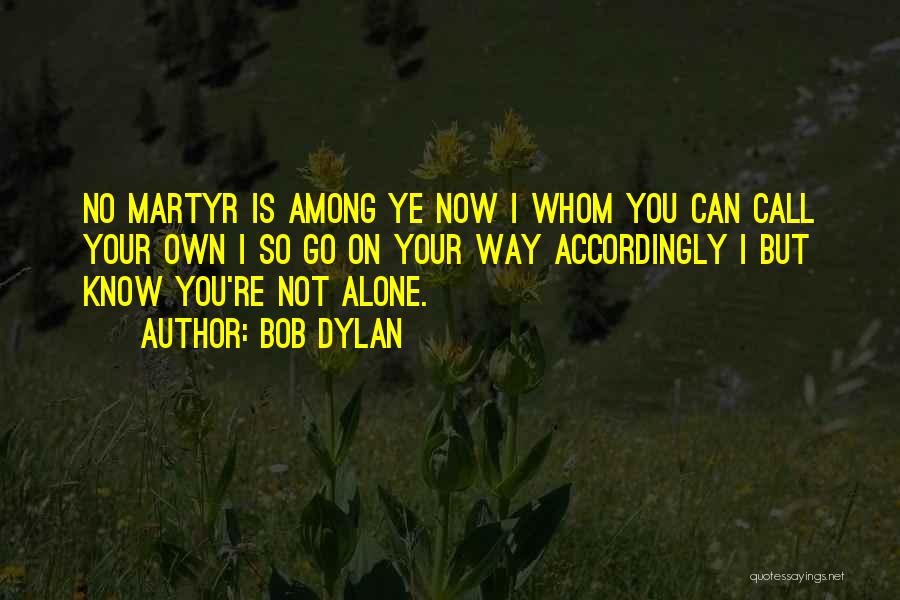 Bob Dylan Quotes: No Martyr Is Among Ye Now | Whom You Can Call Your Own | So Go On Your Way Accordingly