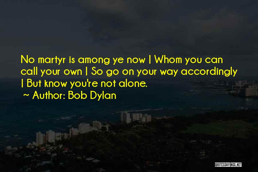 Bob Dylan Quotes: No Martyr Is Among Ye Now | Whom You Can Call Your Own | So Go On Your Way Accordingly