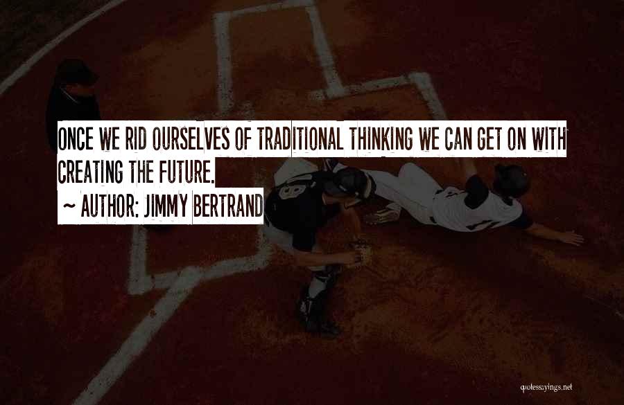 Jimmy Bertrand Quotes: Once We Rid Ourselves Of Traditional Thinking We Can Get On With Creating The Future.