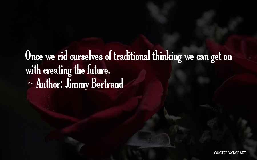 Jimmy Bertrand Quotes: Once We Rid Ourselves Of Traditional Thinking We Can Get On With Creating The Future.